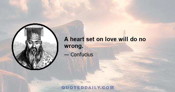 A heart set on love will do no wrong.