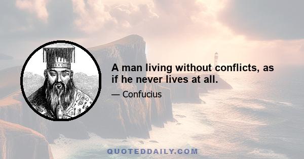 A man living without conflicts, as if he never lives at all.