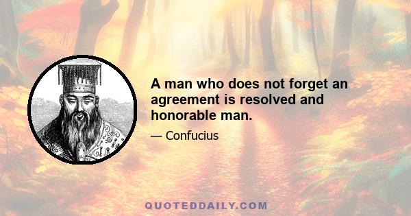 A man who does not forget an agreement is resolved and honorable man.