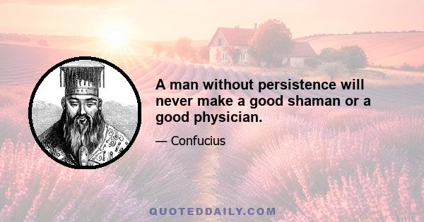 A man without persistence will never make a good shaman or a good physician.