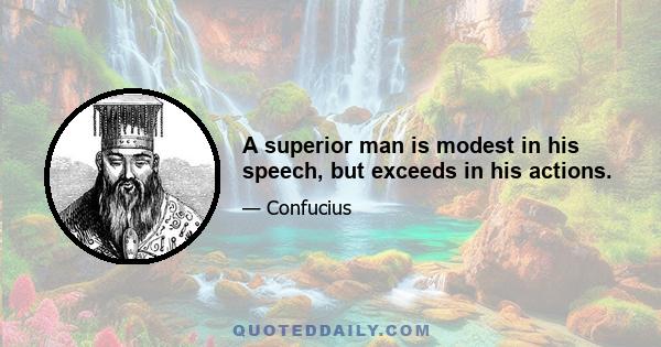 A superior man is modest in his speech, but exceeds in his actions.