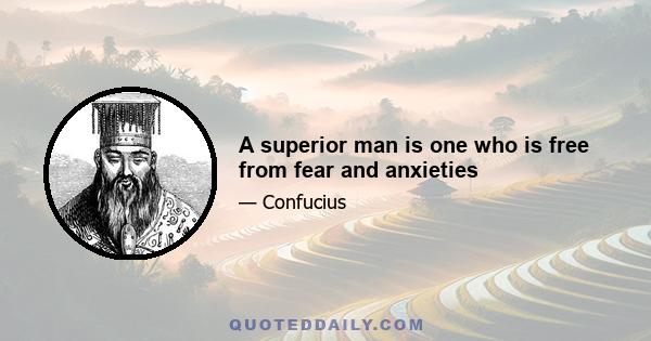 A superior man is one who is free from fear and anxieties