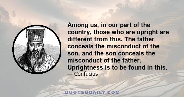 Among us, in our part of the country, those who are upright are different from this. The father conceals the misconduct of the son, and the son conceals the misconduct of the father. Uprightness is to be found in this.