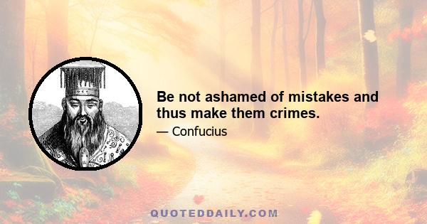 Be not ashamed of mistakes and thus make them crimes.