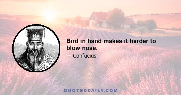 Bird in hand makes it harder to blow nose.