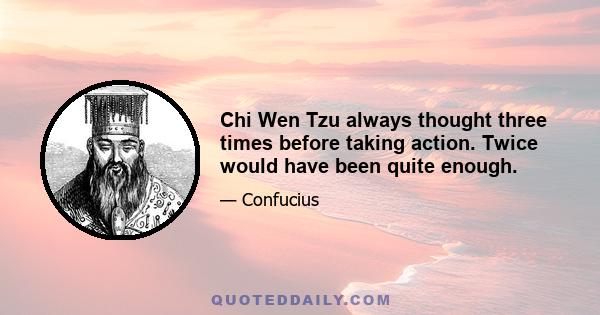 Chi Wen Tzu always thought three times before taking action. Twice would have been quite enough.