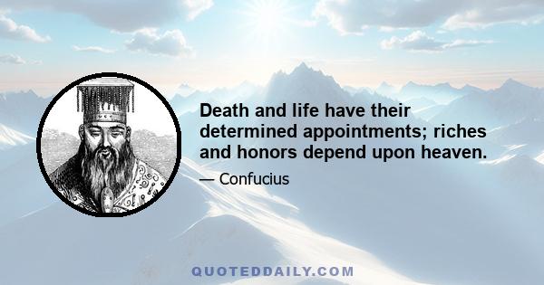 Death and life have their determined appointments; riches and honors depend upon heaven.