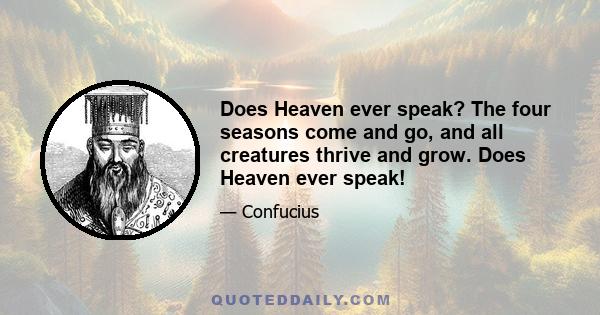 Does Heaven ever speak? The four seasons come and go, and all creatures thrive and grow. Does Heaven ever speak!