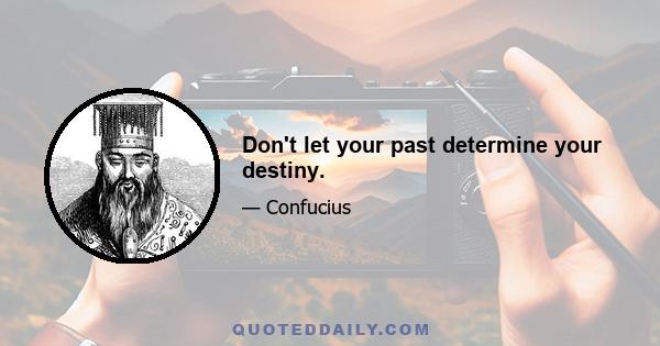 Don't let your past determine your destiny.