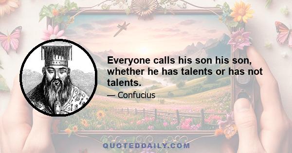 Everyone calls his son his son, whether he has talents or has not talents.