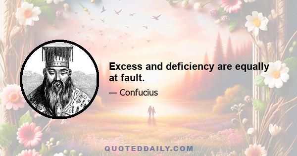 Excess and deficiency are equally at fault.