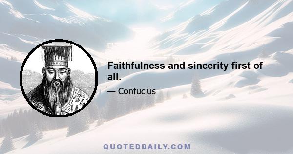 Faithfulness and sincerity first of all.