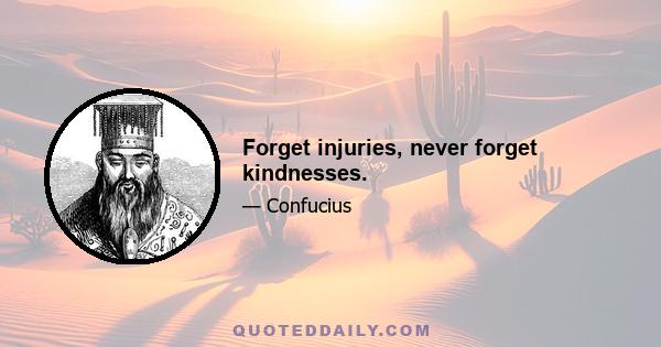 Forget injuries, never forget kindnesses.