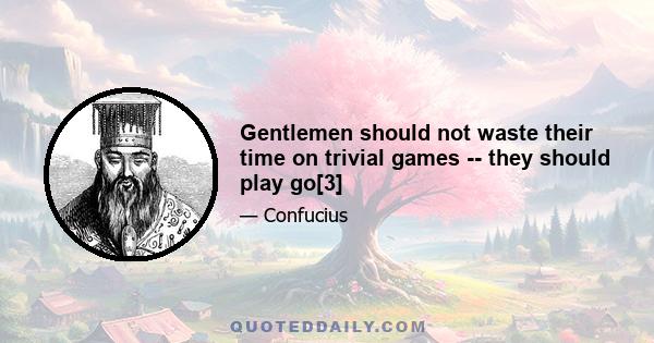 Gentlemen should not waste their time on trivial games -- they should play go[3]