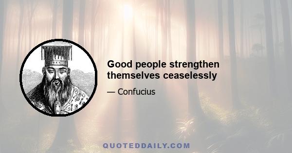 Good people strengthen themselves ceaselessly