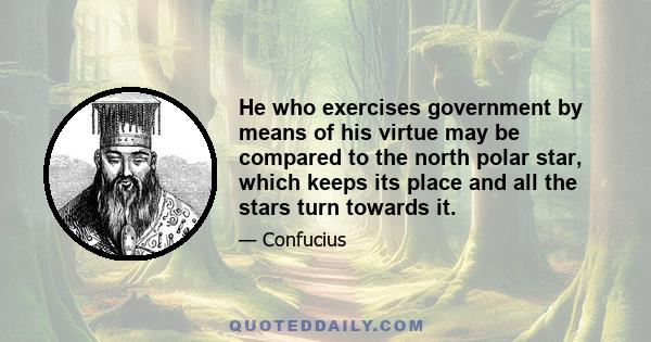 He who exercises government by means of his virtue may be compared to the north polar star, which keeps its place and all the stars turn towards it.