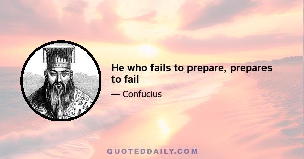 He who fails to prepare, prepares to fail