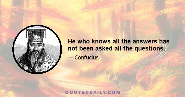 He who knows all the answers has not been asked all the questions.