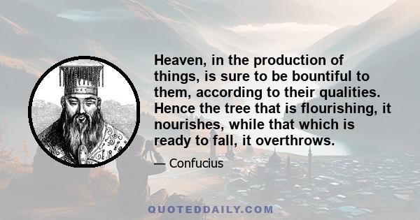 Heaven, in the production of things, is sure to be bountiful to them, according to their qualities. Hence the tree that is flourishing, it nourishes, while that which is ready to fall, it overthrows.