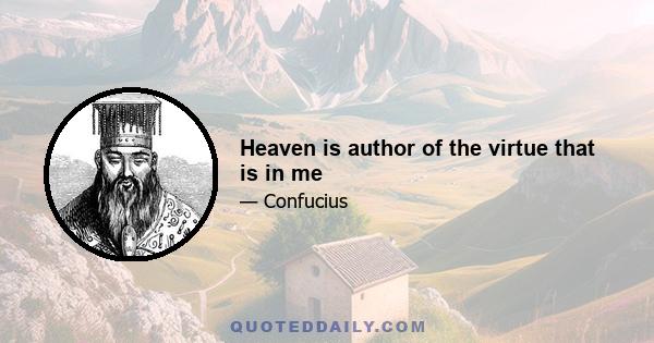 Heaven is author of the virtue that is in me