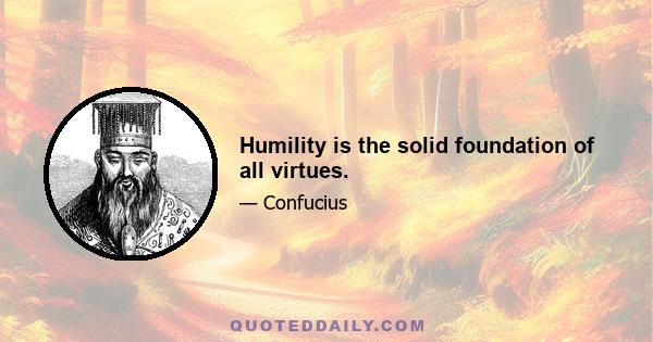 Humility is the solid foundation of all virtues.