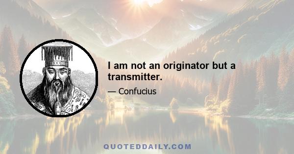 I am not an originator but a transmitter.