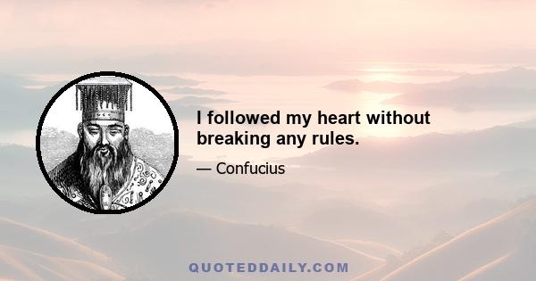 I followed my heart without breaking any rules.