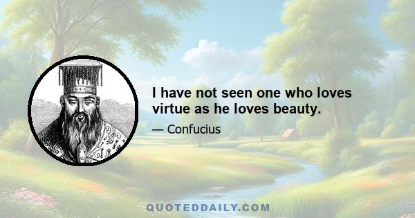 I have not seen one who loves virtue as he loves beauty.