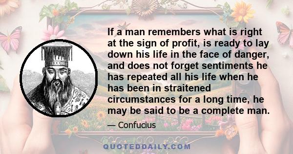 If a man remembers what is right at the sign of profit, is ready to lay down his life in the face of danger, and does not forget sentiments he has repeated all his life when he has been in straitened circumstances for a 