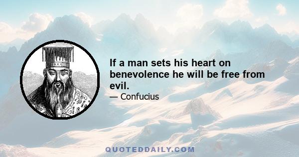 If a man sets his heart on benevolence he will be free from evil.