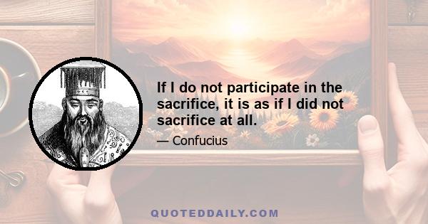 If I do not participate in the sacrifice, it is as if I did not sacrifice at all.