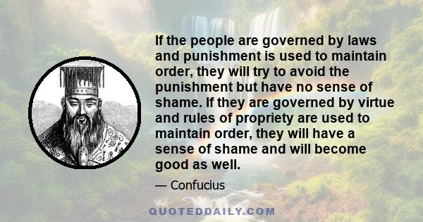 If the people are governed by laws and punishment is used to maintain order, they will try to avoid the punishment but have no sense of shame. If they are governed by virtue and rules of propriety are used to maintain