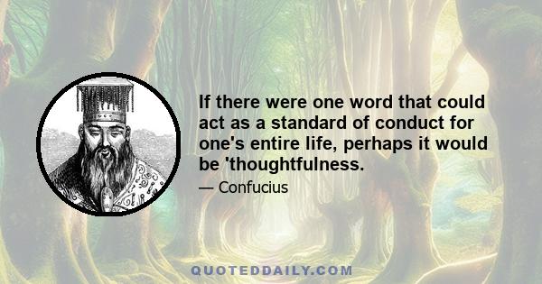 If there were one word that could act as a standard of conduct for one's entire life, perhaps it would be 'thoughtfulness.