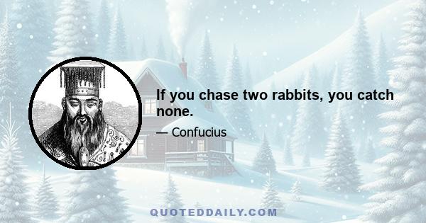 If you chase two rabbits, you catch none.