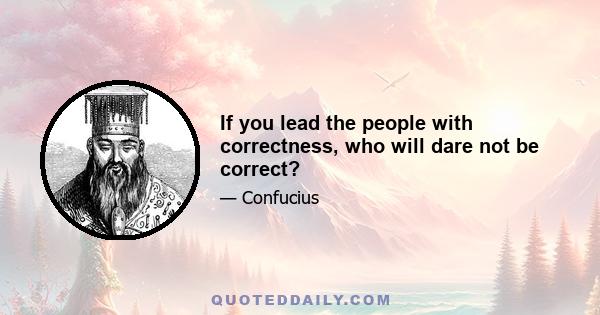 If you lead the people with correctness, who will dare not be correct?