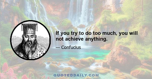 If you try to do too much, you will not achieve anything.