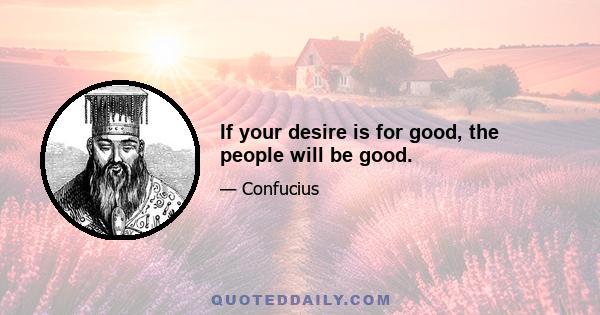 If your desire is for good, the people will be good.