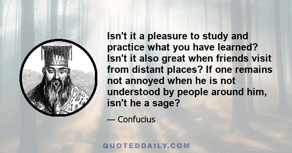 Isn't it a pleasure to study and practice what you have learned? Isn't it also great when friends visit from distant places? If one remains not annoyed when he is not understood by people around him, isn't he a sage?