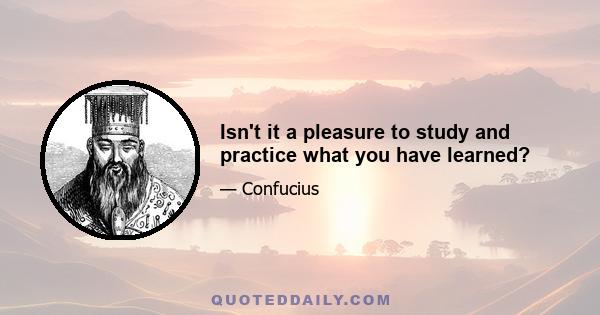 Isn't it a pleasure to study and practice what you have learned?