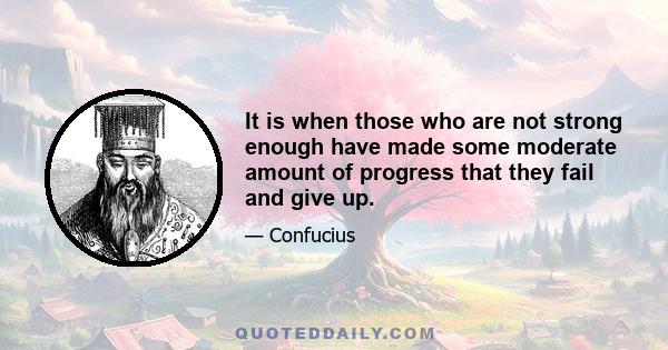 It is when those who are not strong enough have made some moderate amount of progress that they fail and give up.