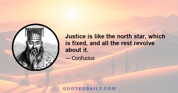 Justice is like the north star, which is fixed, and all the rest revolve about it.