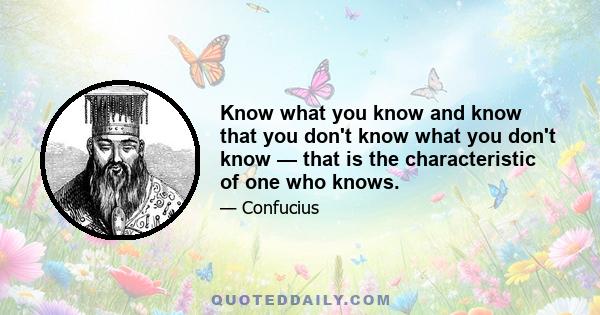 Know what you know and know that you don't know what you don't know — that is the characteristic of one who knows.