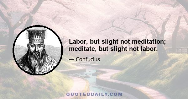 Labor, but slight not meditation; meditate, but slight not labor.