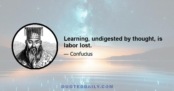 Learning, undigested by thought, is labor lost.