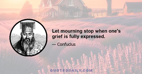 Let mourning stop when one's grief is fully expressed.