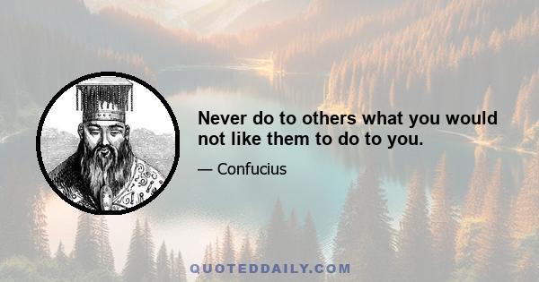 Never do to others what you would not like them to do to you.