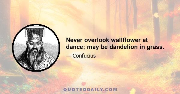 Never overlook wallflower at dance; may be dandelion in grass.