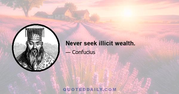 Never seek illicit wealth.