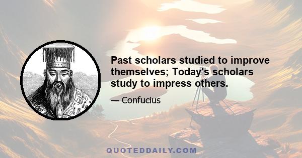 Past scholars studied to improve themselves; Today's scholars study to impress others.