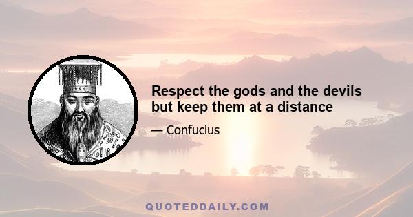 Respect the gods and the devils but keep them at a distance